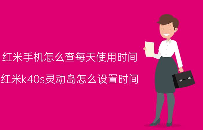 红米手机怎么查每天使用时间 红米k40s灵动岛怎么设置时间？